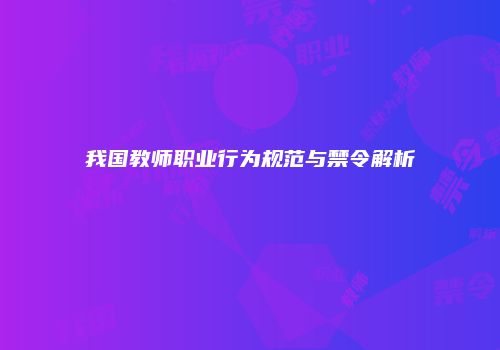我国教师职业行为规范与禁令解析