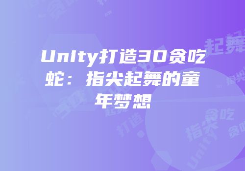 Unity打造3D贪吃蛇：指尖起舞的童年梦想