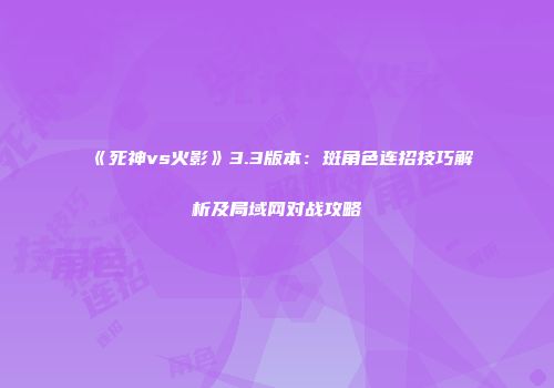 《死神vs火影》3.3版本：斑角色连招技巧解析及局域网对战攻略