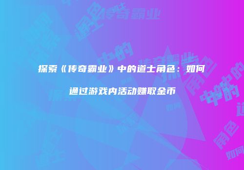 探索《传奇霸业》中的道士角色：如何通过游戏内活动赚取金币