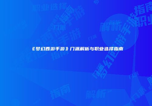《梦幻西游手游》门派解析与职业选择指南