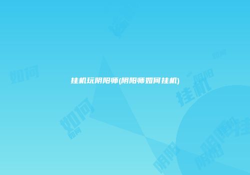 挂机玩阴阳师(阴阳师如何挂机)