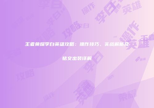 王者荣耀李白英雄攻略：操作技巧、实战解析及铭文出装详解