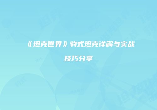 《坦克世界》豹式坦克详解与实战技巧分享
