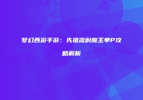 梦幻西游手游：先祖流耐魔王单P攻略解析