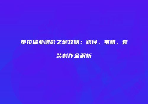 泰拉瑞亚暗影之地攻略：路径、宝箱、套装制作全解析