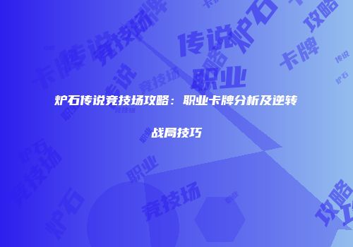 炉石传说竞技场攻略：职业卡牌分析及逆转战局技巧