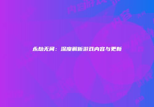 永劫无间：深度解析游戏内容与更新