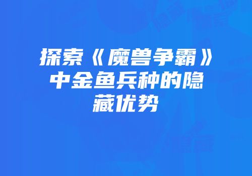 探索《魔兽争霸》中金鱼兵种的隐藏优势