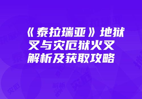 《泰拉瑞亚》地狱叉与灾厄狱火叉解析及获取攻略