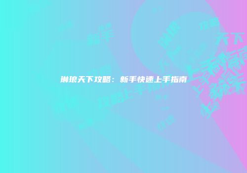 琳琅天下攻略:新手快速上手指南