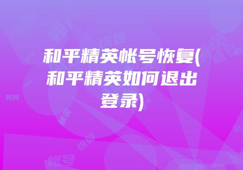 和平精英帐号恢复(和平精英如何退出登录)