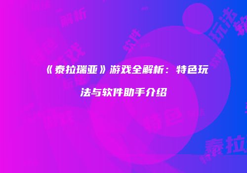《泰拉瑞亚》游戏全解析：特色玩法与软件助手介绍