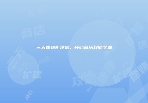 三天速赚扩建金：开心商店攻略全解