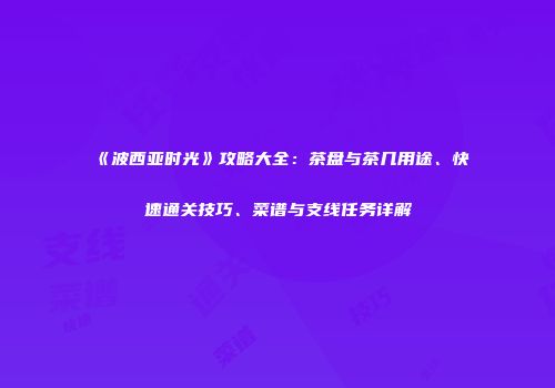 《波西亚时光》攻略大全：茶盘与茶几用途、快速通关技巧、菜谱与支线任务详解