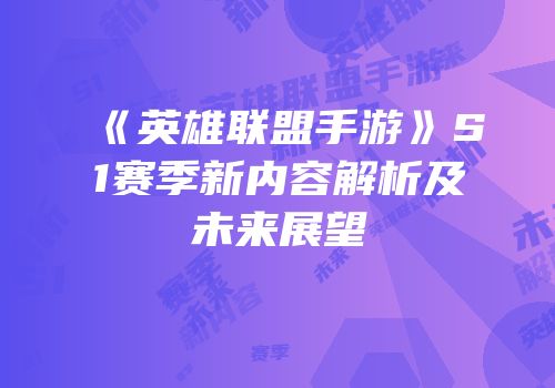 《英雄联盟手游》S1赛季新内容解析及未来展望