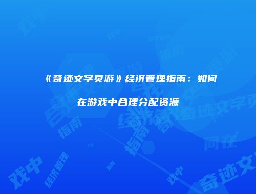 《奇迹文字页游》经济管理指南：如何在游戏中合理分配资源