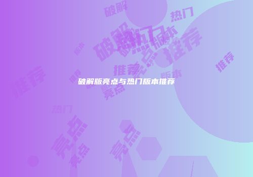 破解版亮点与热门版本推荐