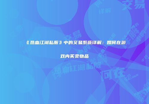 《热血江湖私服》中的交易系统详解：如何在游戏内买卖物品