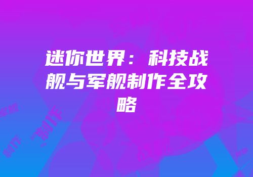 迷你世界：科技战舰与军舰制作全攻略