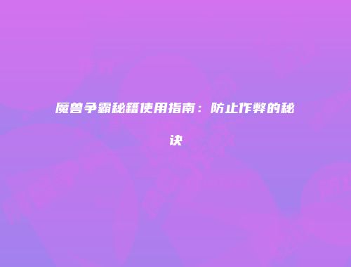 魔兽争霸秘籍使用指南：防止作弊的秘诀