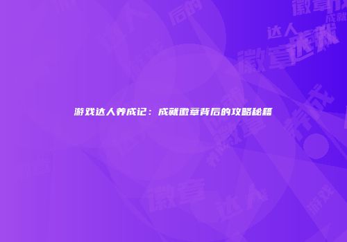 游戏达人养成记：成就徽章背后的攻略秘籍