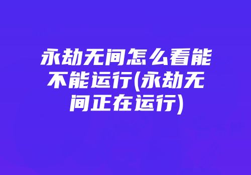 永劫无间怎么看能不能运行(永劫无间正在运行)