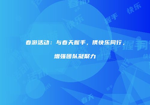 春游活动：与春天握手，携快乐同行，增强团队凝聚力