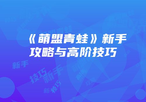 《萌盟青蛙》新手攻略与高阶技巧