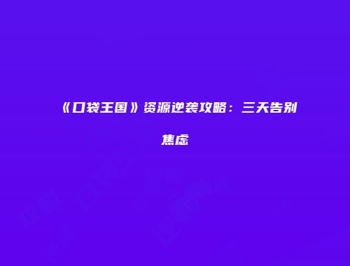 《口袋王国》资源逆袭攻略：三天告别焦虑