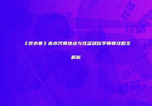 《逆水寒》赤水咒师地点与怪盗疑踪李师师攻略全解析