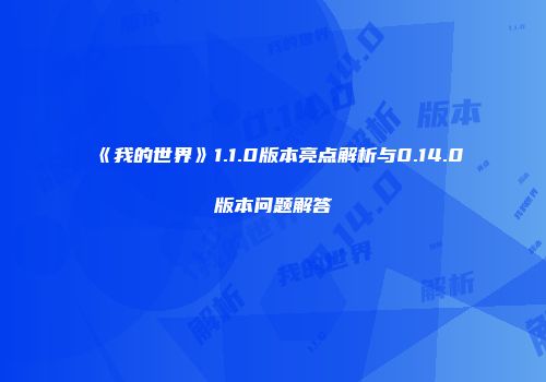 《我的世界》1.1.0版本亮点解析与0.14.0版本问题解答