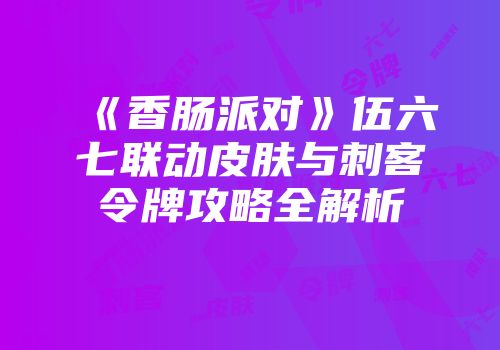 《香肠派对》伍六七联动皮肤与刺客令牌攻略全解析