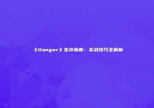 《Danger》生存指南：实战技巧全解析