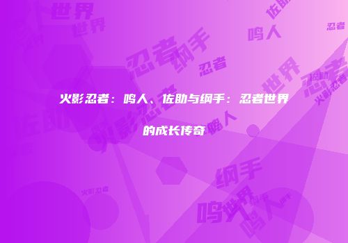 火影忍者：鸣人、佐助与纲手：忍者世界的成长传奇