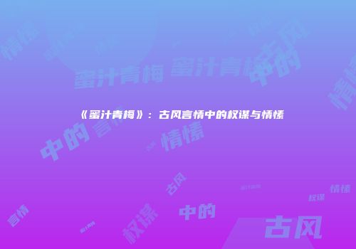 《蜜汁青梅》：古风言情中的权谋与情愫