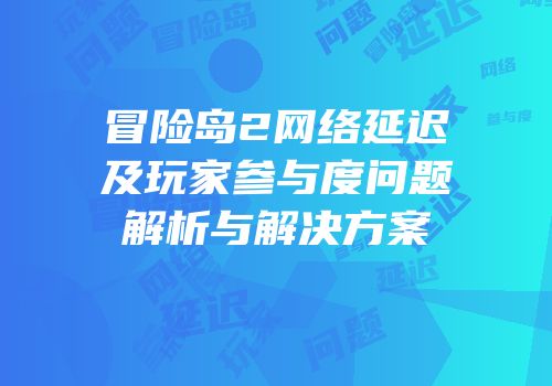 冒险岛2网络延迟及玩家参与度问题解析与解决方案