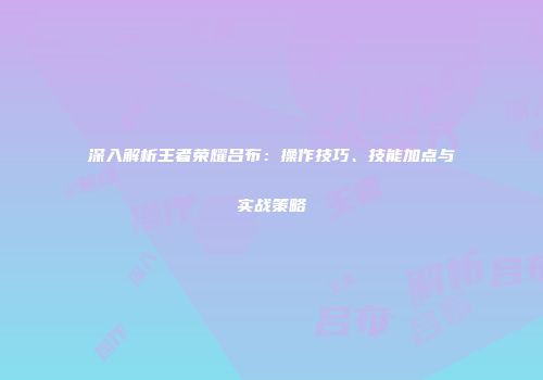 深入解析王者荣耀吕布：操作技巧、技能加点与实战策略