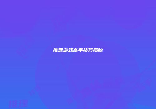 推理游戏高手技巧揭秘