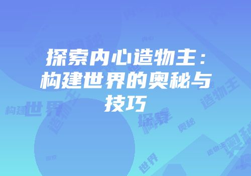 探索内心造物主：构建世界的奥秘与技巧