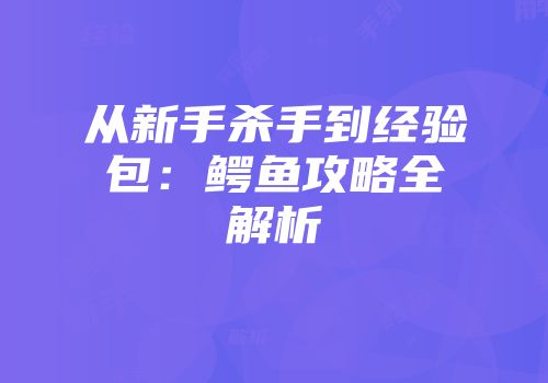 从新手杀手到经验包：鳄鱼攻略全解析
