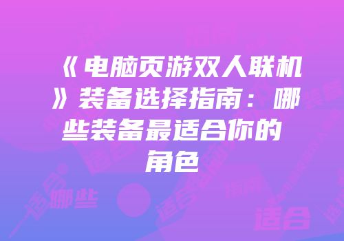 《电脑页游双人联机》装备选择指南：哪些装备最适合你的角色