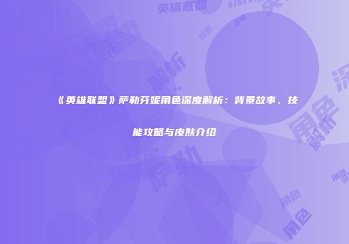 《英雄联盟》萨勒芬妮角色深度解析：背景故事、技能攻略与皮肤介绍