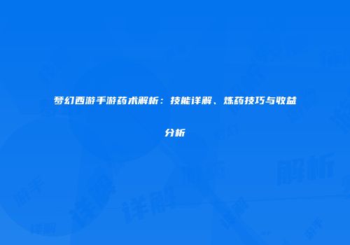 梦幻西游手游药术解析：技能详解、炼药技巧与收益分析