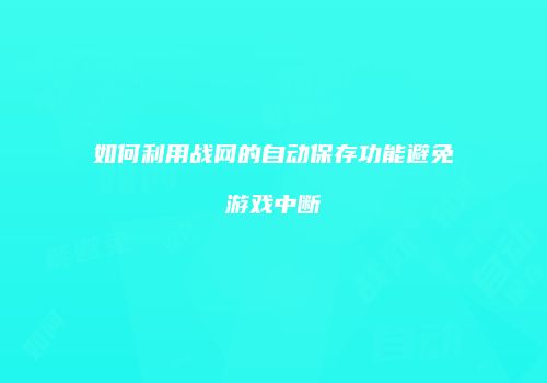 如何利用战网的自动保存功能避免游戏中断