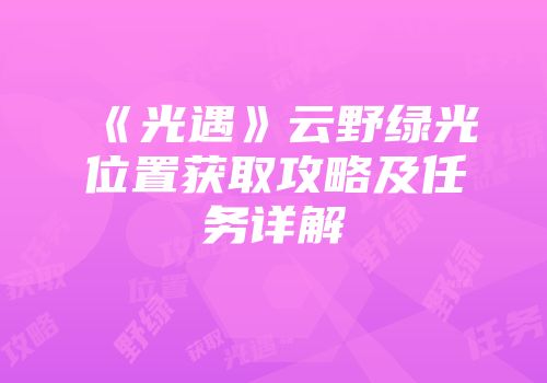 《光遇》云野绿光位置获取攻略及任务详解