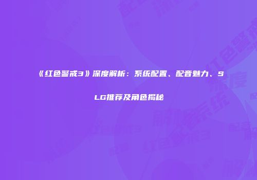 《红色警戒3》深度解析：系统配置、配音魅力、SLG推荐及角色揭秘