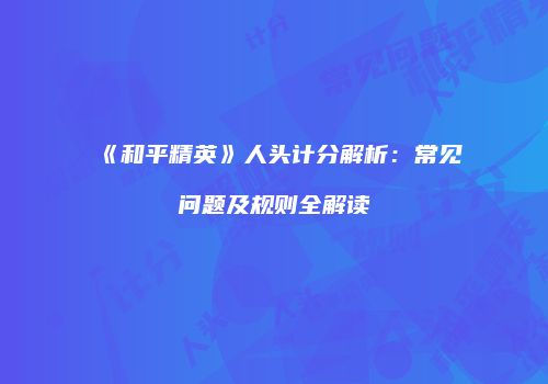 《和平精英》人头计分解析：常见问题及规则全解读