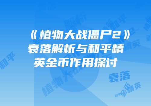 《植物大战僵尸2》衰落解析与和平精英金币作用探讨