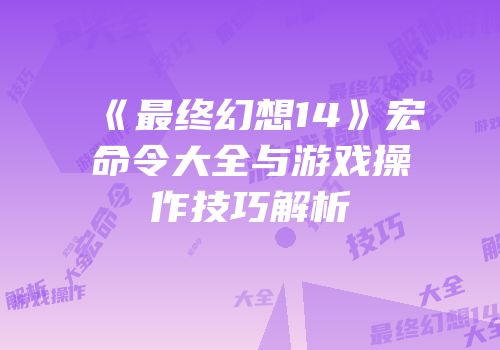 《最终幻想14》宏命令大全与游戏操作技巧解析